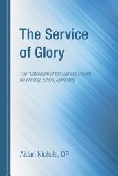 Icon image The Service of Glory: The "Catechism of the Catholic Church" on Worship, Ethics, Spirituality