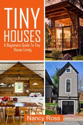 Icon image Tiny Houses: A Beginners Guide To Tiny House Living