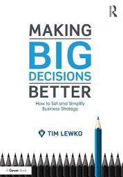 Icon image Making Big Decisions Better: How to Set and Simplify Business Strategy