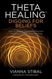 Icon image ThetaHealing®: Digging for Beliefs: How to Rewire Your Subconscious Thinking for Deep Inner Healing