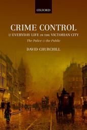 Icon image Crime Control and Everyday Life in the Victorian City: The Police and the Public
