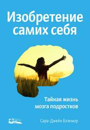 Icon image Изобретение самих себя. Тайная жизнь мозга подростков