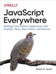 Icon image JavaScript Everywhere: Building Cross-Platform Applications with GraphQL, React, React Native, and Electron
