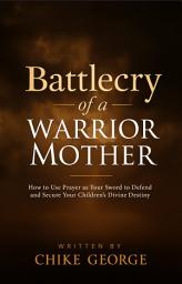 Icon image Battlecry of a Warrior Mother: How to Use Prayer as Your Sword to Defend and Secure Your Children’s Divine Destiny