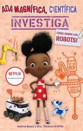 Icon image Ada Magnífica, científica, investiga: Todo sobre robótica / Ada Twist, Scientist: Rockin' Robots!
