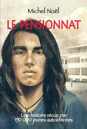 Icon image Le pensionnat: Une histoire vécue par plus de 150 000 jeunes autochtones