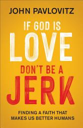Icon image If God Is Love, Don't Be a Jerk: Finding a Faith That Makes Us Better Humans