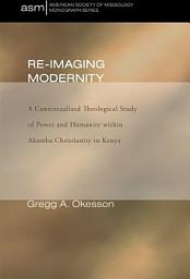 Icon image Re-Imaging Modernity: A Contextualized Theological Study of Power and Humanity witin Akamba Christianity in Kenya