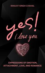 Icon image Yes, I Love You: Expressions of Emotion, Attachment, Love, and Romance