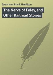 Icon image The Nerve of Foley, and Other Railroad Stories