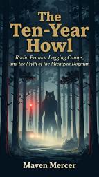 Icon image The Ten-Year Howl: Radio Pranks, Logging Camps, and the Myth of the Michigan Dogman