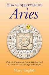 Icon image How to Appreciate an Aries: Real Life Guidance on How to Get Along and be Friends with the First Sign of the Zodiac