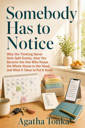 Icon image Somebody Has to Notice: Why the Thinking Never Gets Split Evenly, How You Became the One Who Keeps the Whole House in Her Head, and What It Takes to Put It Down