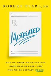 Icon image Mistreated: Why We Think We're Getting Good Health Care -- and Why We're Usually Wrong