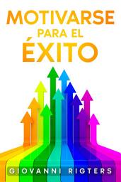 Icon image Motivarse para el éxito: Cómo Construir Buenos Hábitos, Mantener la Enfoque Diario y Tomar el Control de tu Destino