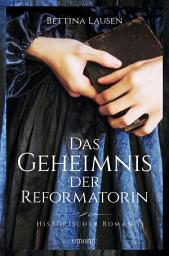 Icon image Das Geheimnis der Reformatorin: Historischer Roman