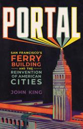 Icon image Portal: San Francisco's Ferry Building and the Reinvention of American Cities