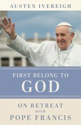 Icon image First Belong to God: On Retreat with Pope Francis
