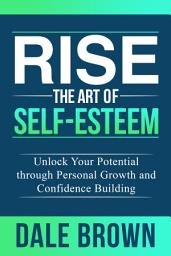Icon image Rise The Art of Self-Esteem: Unlock Your Potential through Personal Growth and Confidence Building