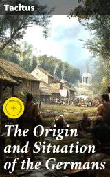 Icon image The Origin and Situation of the Germans: Enriched edition. A Scholarly Exploration of Ancient Germanic Tribes and Customs