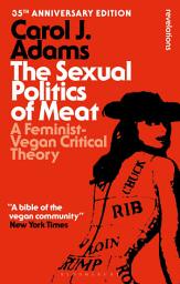 Icon image The Sexual Politics of Meat - 35th Anniversary Edition: A Feminist-Vegan Critical Theory