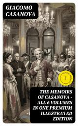 Icon image THE MEMOIRS OF CASANOVA - All 6 Volumes in One Premium Illustrated Edition: Enriched edition. The Incredible Life of Giacomo Casanova – Lover, Spy, Actor, Clergymen, Officer & Brilliant Con Artist