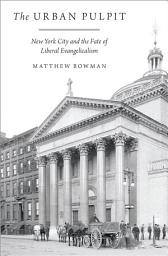 Icon image The Urban Pulpit: New York City and the Fate of Liberal Evangelicalism
