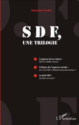 Icon image SDF, une trilogie: L'Urgence de la misère : SDF et SAMU Social ; Critique de l'urgence sociale : et si les SDF n'étaient pas des exclus - Le Péril : assister et punir
