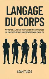 Icon image Langage du Corps: Apprends à Lire les Gestes, les Regards et les Silences pour Tout Comprendre Sans Paroles
