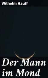 Icon image Der Mann im Mond: Oder der Zug des Herzens ist des Schicksals Stimme, nebst der Kontrovers-Predigt über H. Clauren und den Mann im Mond