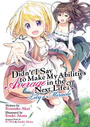 Icon image Didn't I Say to Make My Abilities Average in the Next Life?! Lily's Miracle (Light Novel)