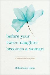 Icon image Before Your Tween Daughter Becomes a Woman: A Mom’s Must-Have Guide