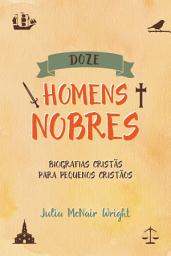 Icon image Doze Homens Nobres: Biografias Cristãs para Pequenos Cristãos