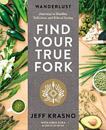 Icon image Wanderlust Find Your True Fork: Journeys in Healthy, Delicious, and Ethical Eating: A Cookbook