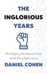 Icon image The Inglorious Years: The Collapse of the Industrial Order and the Rise of Digital Society