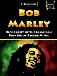 Icon image Bob Marley: Biography of the Jamaican Pioneer of Reggae Music