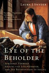 Icon image Eye of the Beholder: Johannes Vermeer, Antoni van Leeuwenhoek, and the Reinvention of Seeing