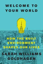 Icon image Welcome to Your World: How the Built Environment Shapes Our Lives