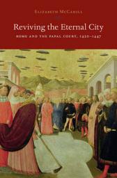 Icon image Reviving the Eternal City: Rome and the Papal Court, 1420-1447