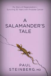 Icon image A Salamander's Tale: My Story of Regeneration?Surviving 30 Years with Prostate Cancer