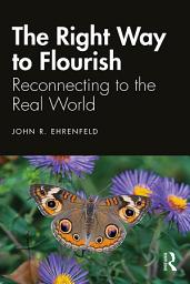 Icon image The Right Way to Flourish: Reconnecting to the Real World