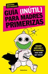 Icon image Guía (inútil) para madres primerizas: Edición ampliada y actualizada (más inútil que nunca)