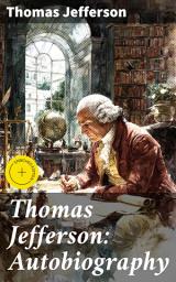 Icon image Thomas Jefferson: Autobiography: Enriched edition. An Inside Look at America's Founding Father