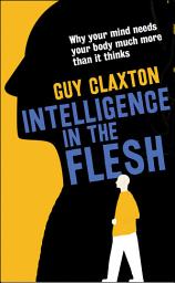 Icon image Intelligence in the Flesh: Why Your Mind Needs Your Body Much More Than It Thinks