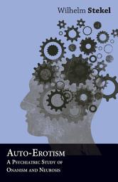 Icon image Auto-Erotism - A Psychiatric Study of Onanism and Neurosis