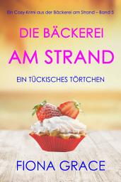 Icon image Die Bäckerei am Strand: Ein tückisches Törtchen (Ein Cozy-Krimi aus der Bäckerei am Strand – Band 5)