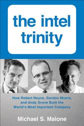 Icon image The Intel Trinity: How Robert Noyce, Gordon Moore, and Andy Grove Built the World's Most Important Company