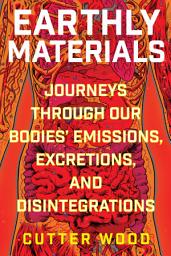 Icon image Earthly Materials: Journeys Through Our Bodies' Emissions, Excretions, and Disintegrations