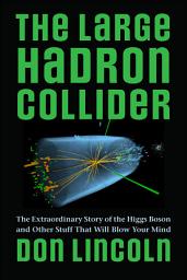 Icon image The Large Hadron Collider: The Extraordinary Story of the Higgs Boson and Other Stuff That Will Blow Your Mind