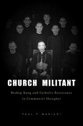 Icon image Church Militant: Bishop Kung and Catholic Resistance in Communist Shanghai